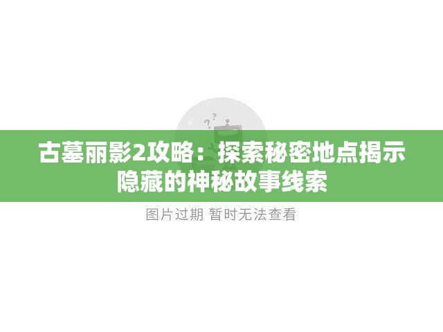 古墓丽影2攻略：探索秘密地点揭示隐藏的神秘故事线索