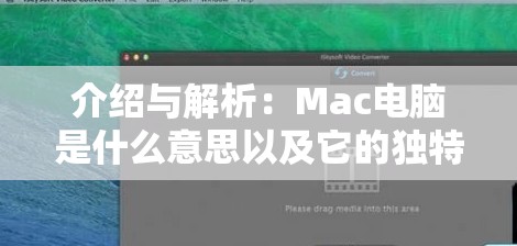 介绍与解析：Mac电脑是什么意思以及它的独特性和使用场景