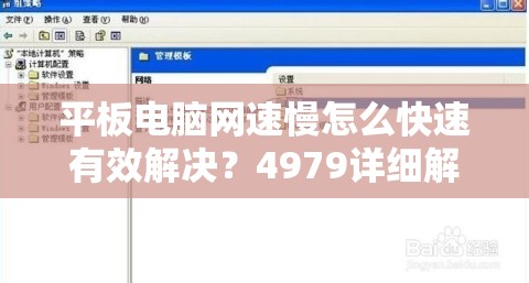 平板电脑网速慢怎么快速有效解决？4979详细解决方案指南