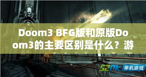 Doom3 BFG版和原版Doom3的主要区别是什么？游戏体验有什么不同？