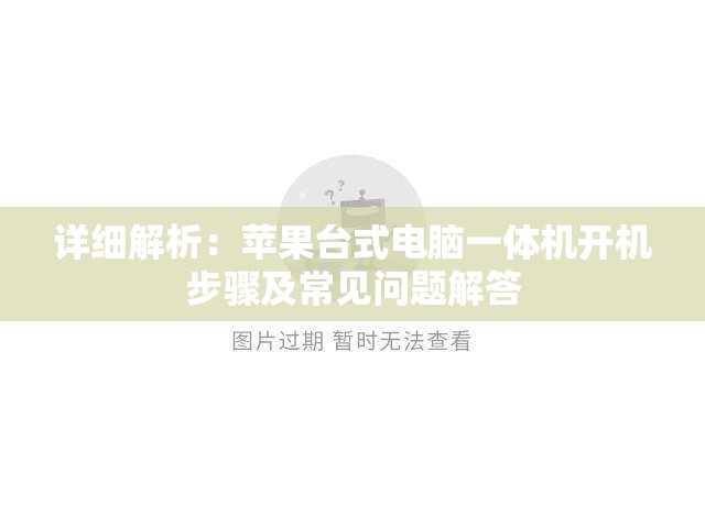 详细解析：苹果台式电脑一体机开机步骤及常见问题解答