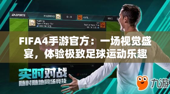 FIFA4手游官方：一场视觉盛宴，体验极致足球运动乐趣