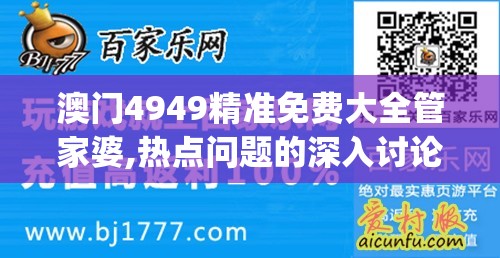 澳门4949精准免费大全管家婆,热点问题的深入讨论与解答_半成制.8.722