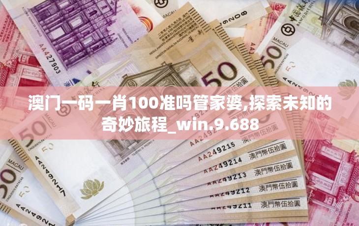 澳门一码一肖100准吗管家婆,探索未知的奇妙旅程_win.9.688