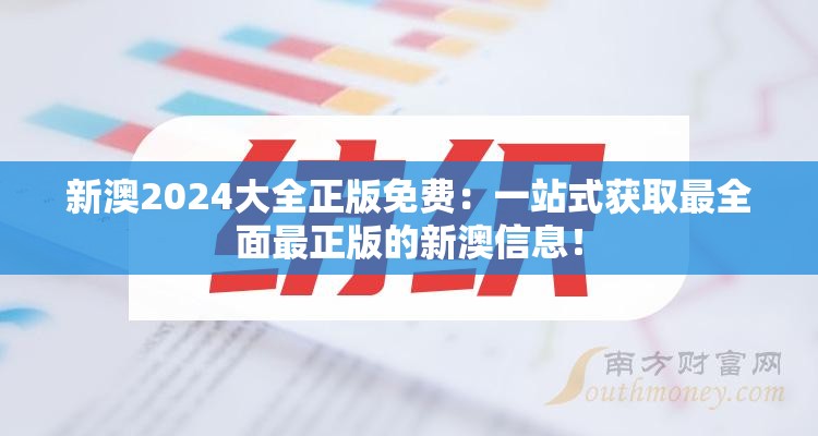 新澳2024大全正版免费：一站式获取最全面最正版的新澳信息！