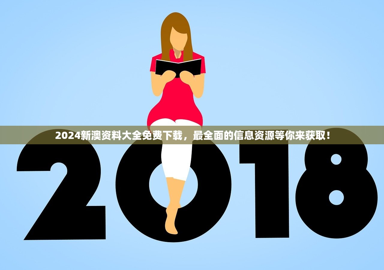 2024新澳资料大全免费下载，最全面的信息资源等你来获取！