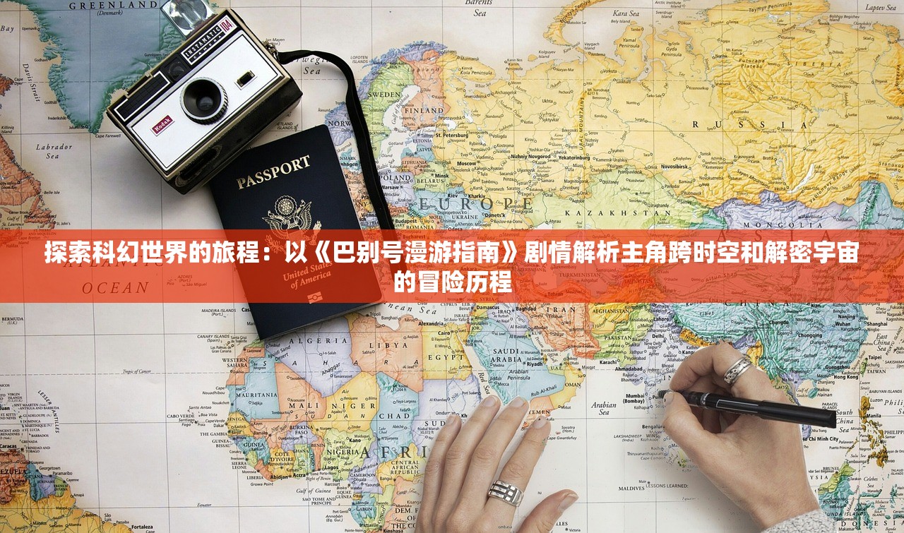 探索科幻世界的旅程：以《巴别号漫游指南》剧情解析主角跨时空和解密宇宙的冒险历程