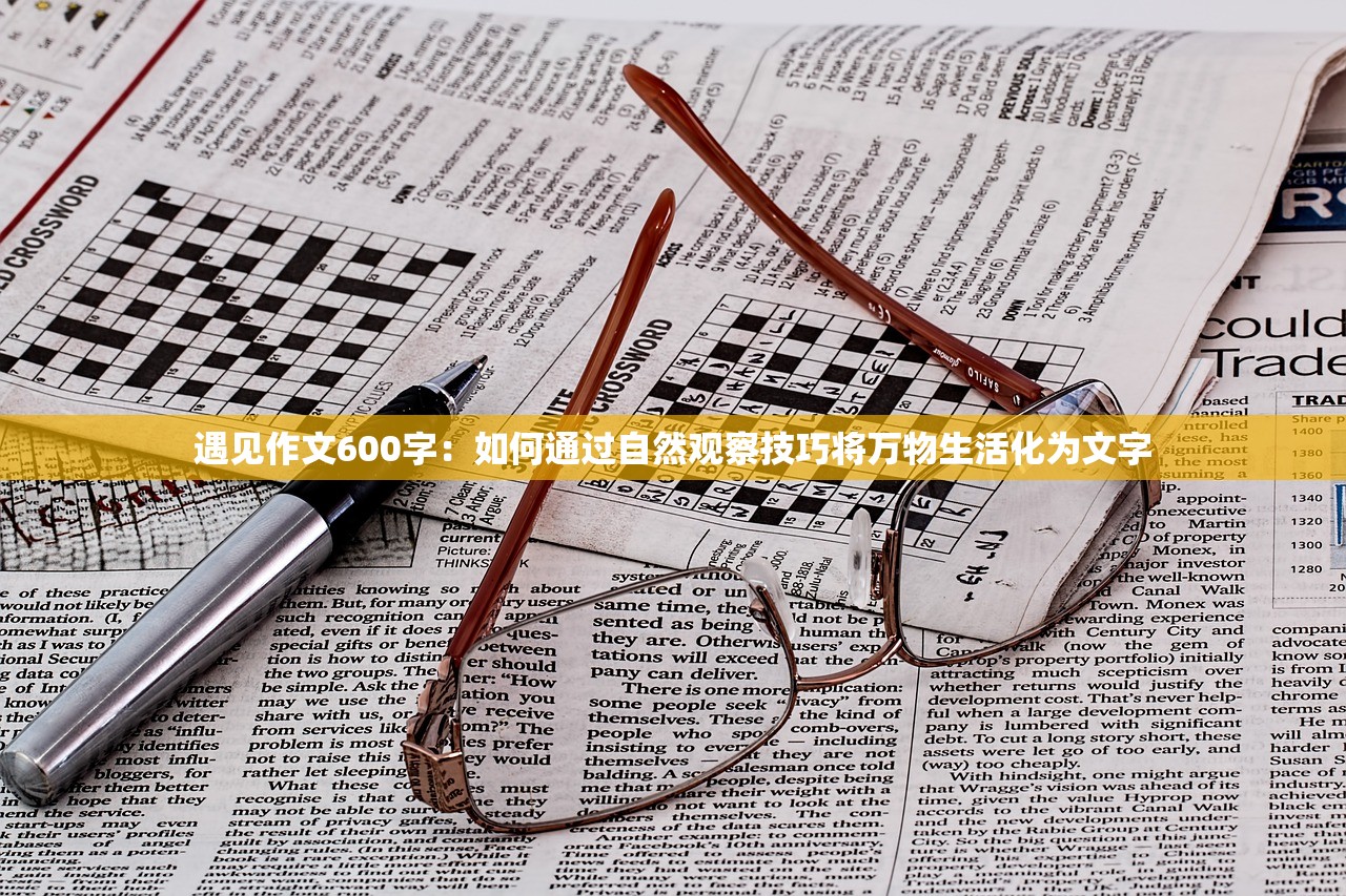 遇见作文600字：如何通过自然观察技巧将万物生活化为文字