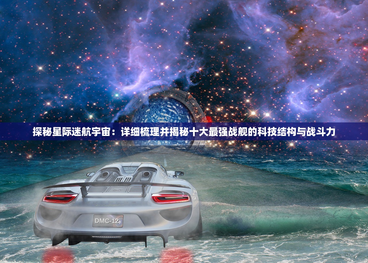 探秘星际迷航宇宙：详细梳理并揭秘十大最强战舰的科技结构与战斗力