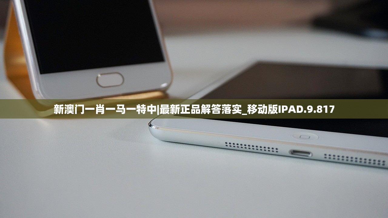 新澳门一肖一马一特中|最新正品解答落实_移动版IPAD.9.817