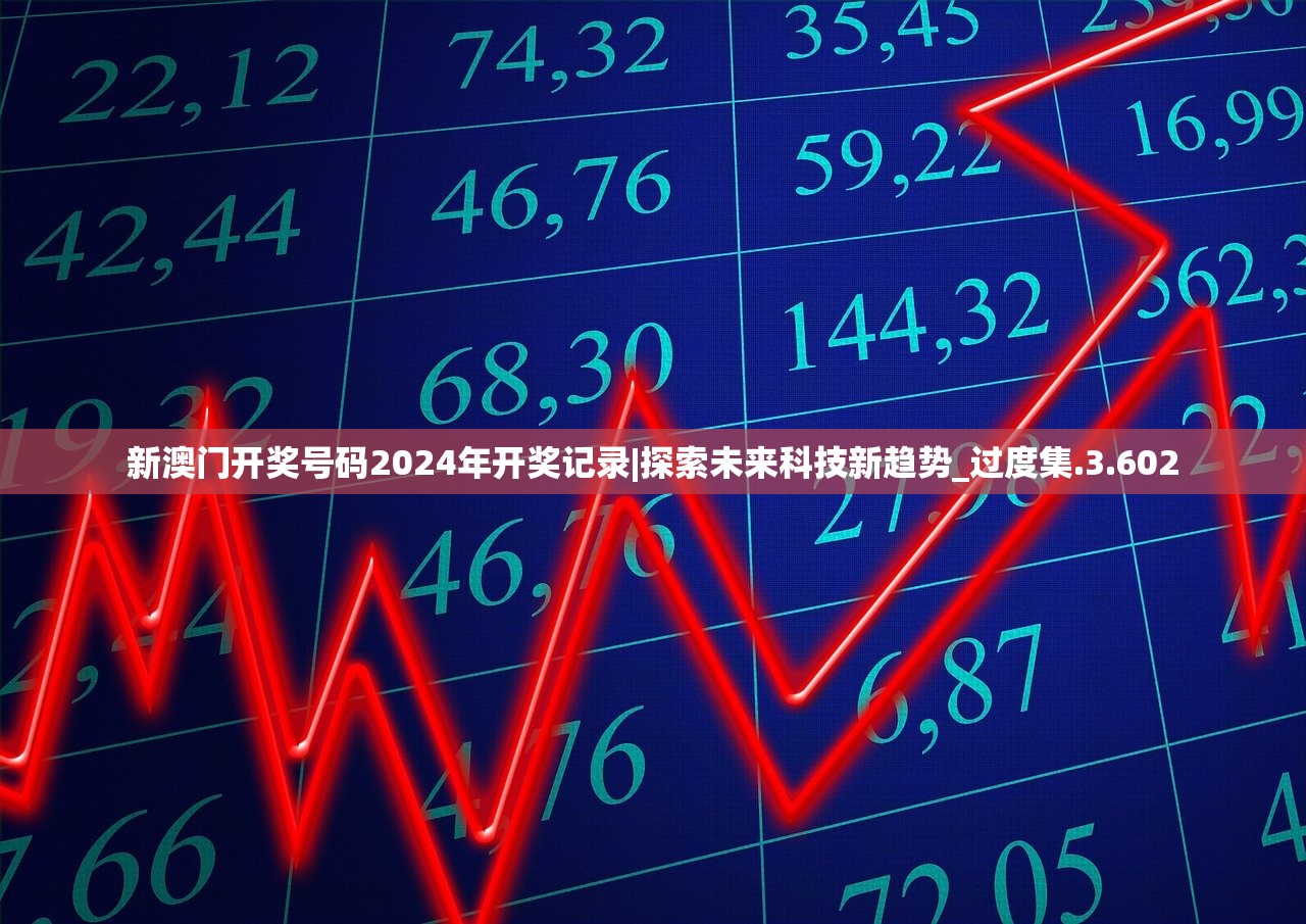 新澳门开奖号码2024年开奖记录|探索未来科技新趋势_过度集.3.602