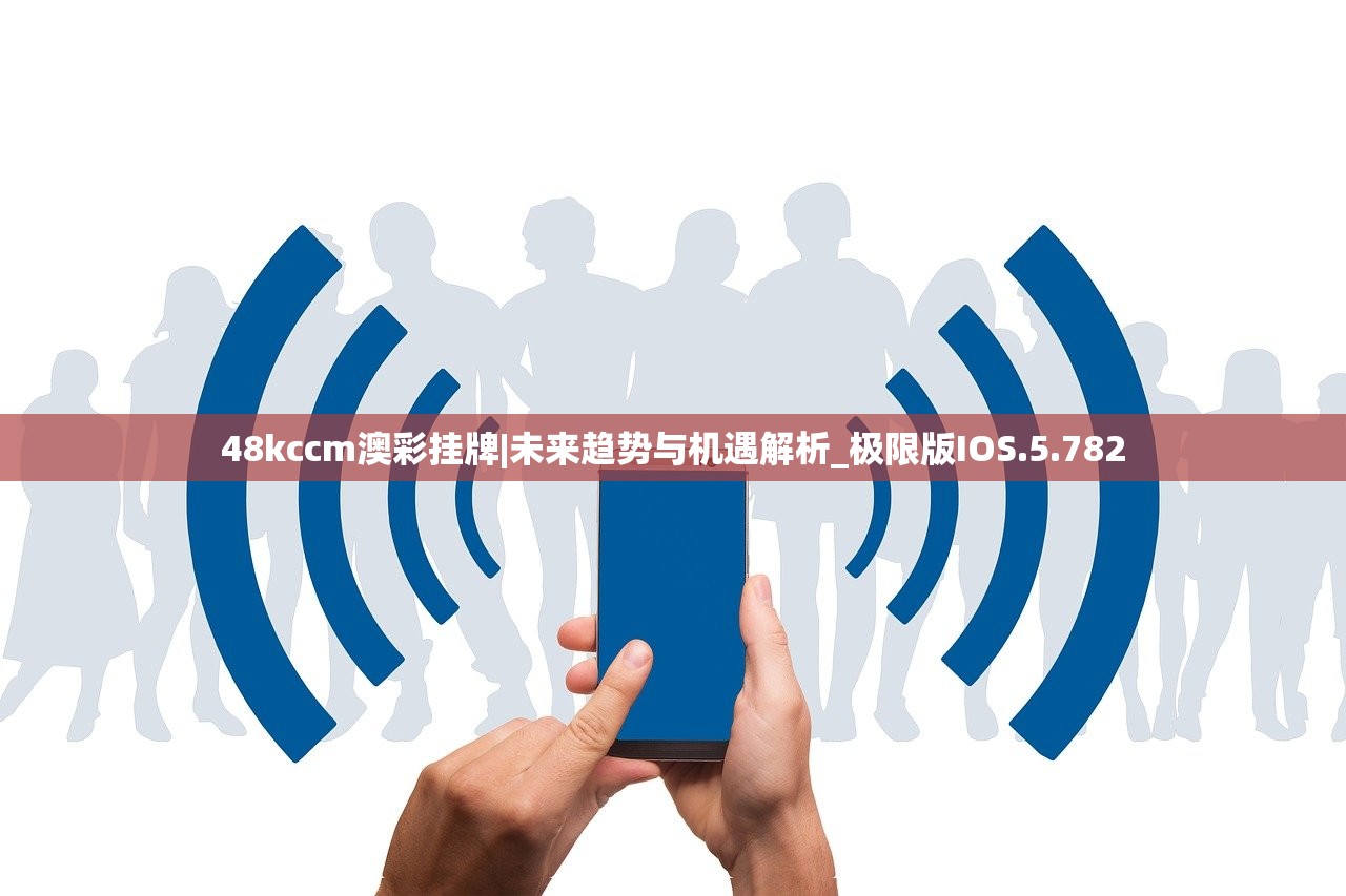 48kccm澳彩挂牌|未来趋势与机遇解析_极限版IOS.5.782