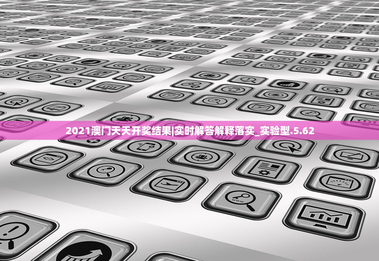 2021澳门天天开奖结果|实时解答解释落实_实验型.5.62