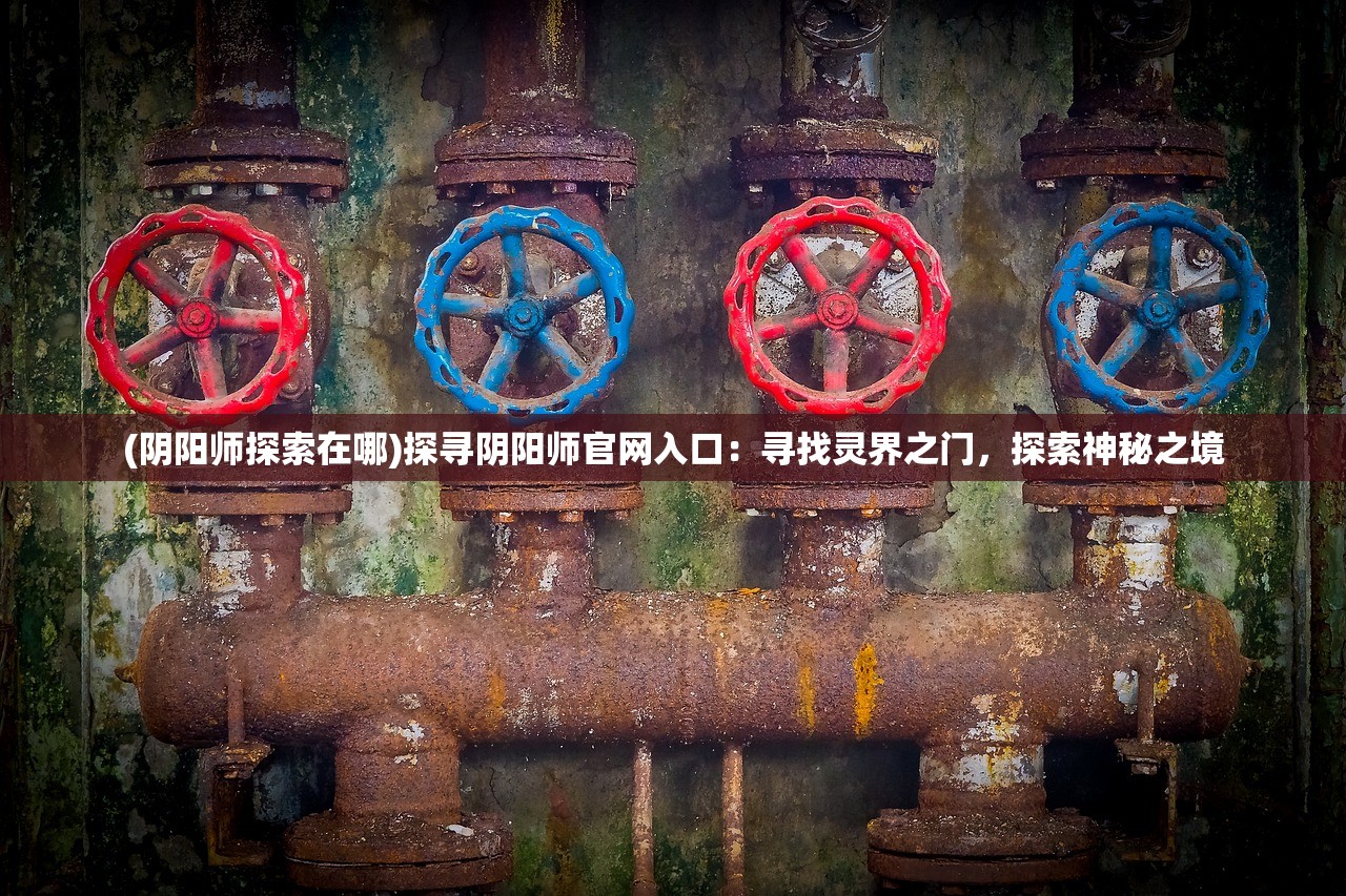 (阴阳师探索在哪)探寻阴阳师官网入口：寻找灵界之门，探索神秘之境