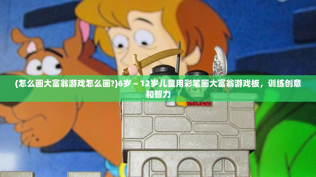 (怎么画大富翁游戏怎么画?)6岁～12岁儿童用彩笔画大富翁游戏板，训练创意和智力