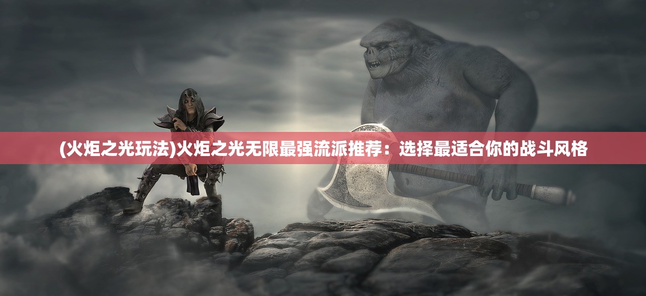 (火炬之光玩法)火炬之光无限最强流派推荐：选择最适合你的战斗风格