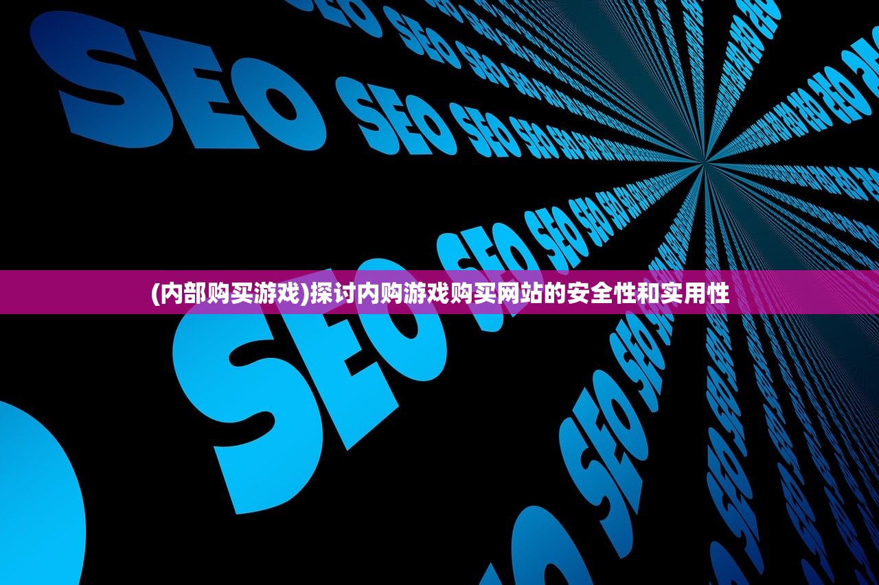 (内部购买游戏)探讨内购游戏购买网站的安全性和实用性