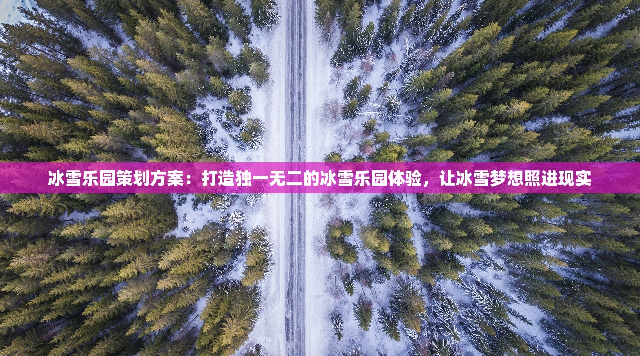 冰雪乐园策划方案：打造独一无二的冰雪乐园体验，让冰雪梦想照进现实