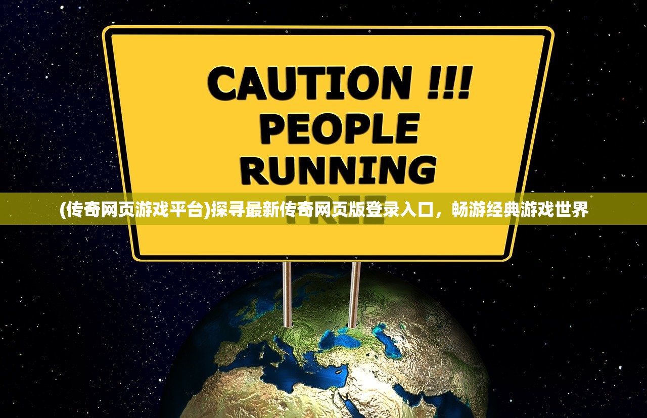 (传奇网页游戏平台)探寻最新传奇网页版登录入口，畅游经典游戏世界