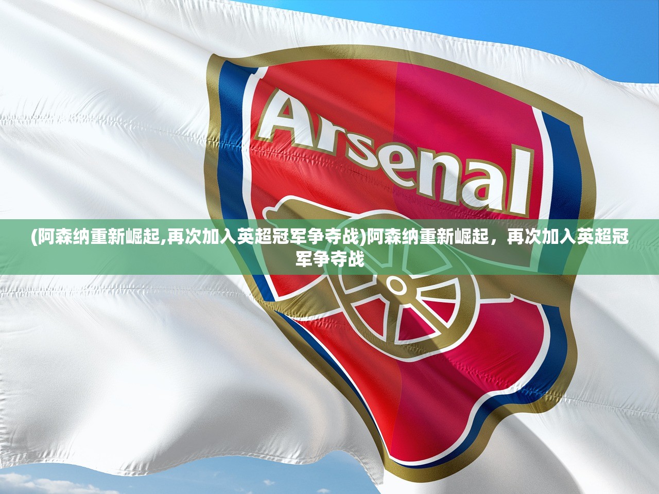 (阿森纳重新崛起,再次加入英超冠军争夺战)阿森纳重新崛起，再次加入英超冠军争夺战