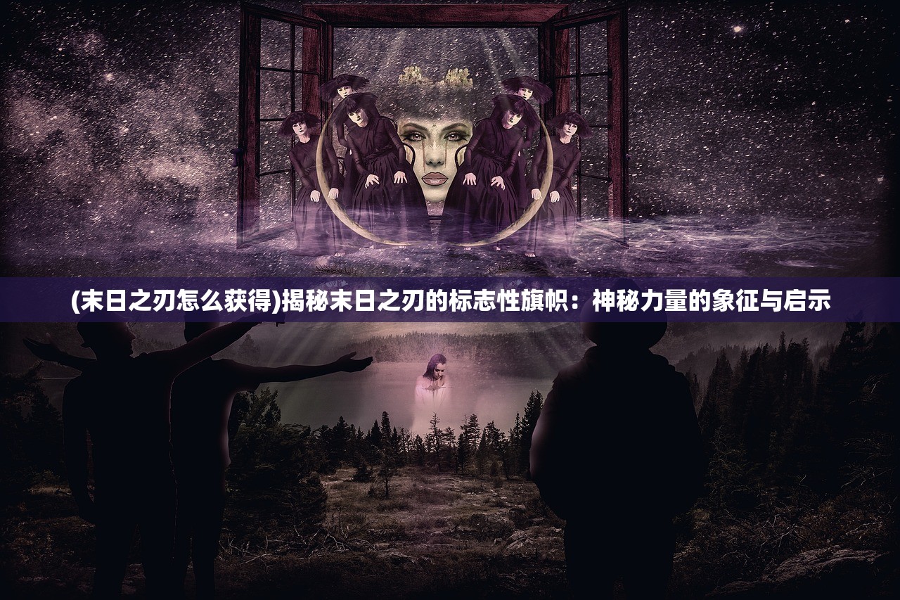 (末日之刃怎么获得)揭秘末日之刃的标志性旗帜：神秘力量的象征与启示