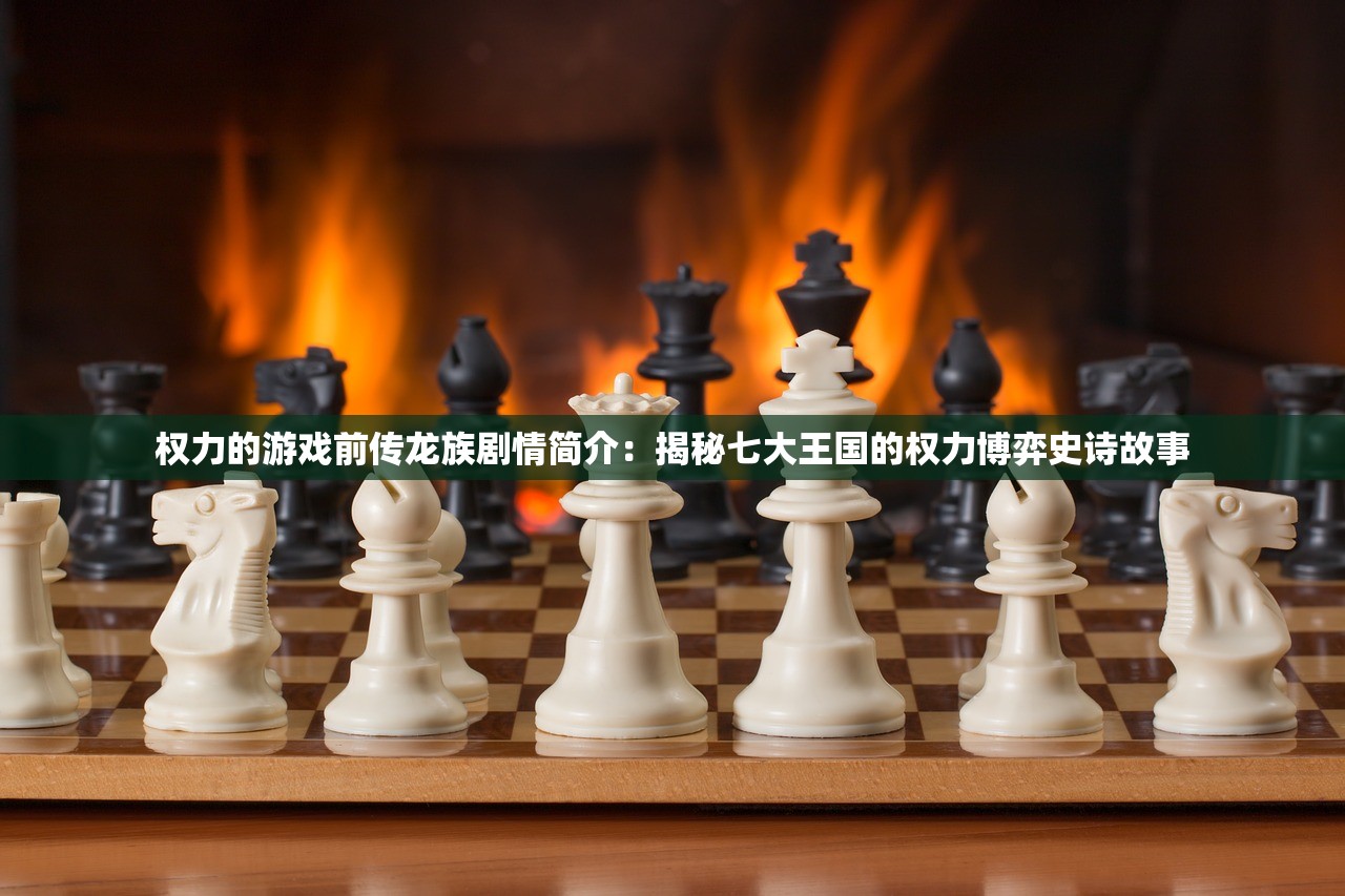权力的游戏前传龙族剧情简介：揭秘七大王国的权力博弈史诗故事