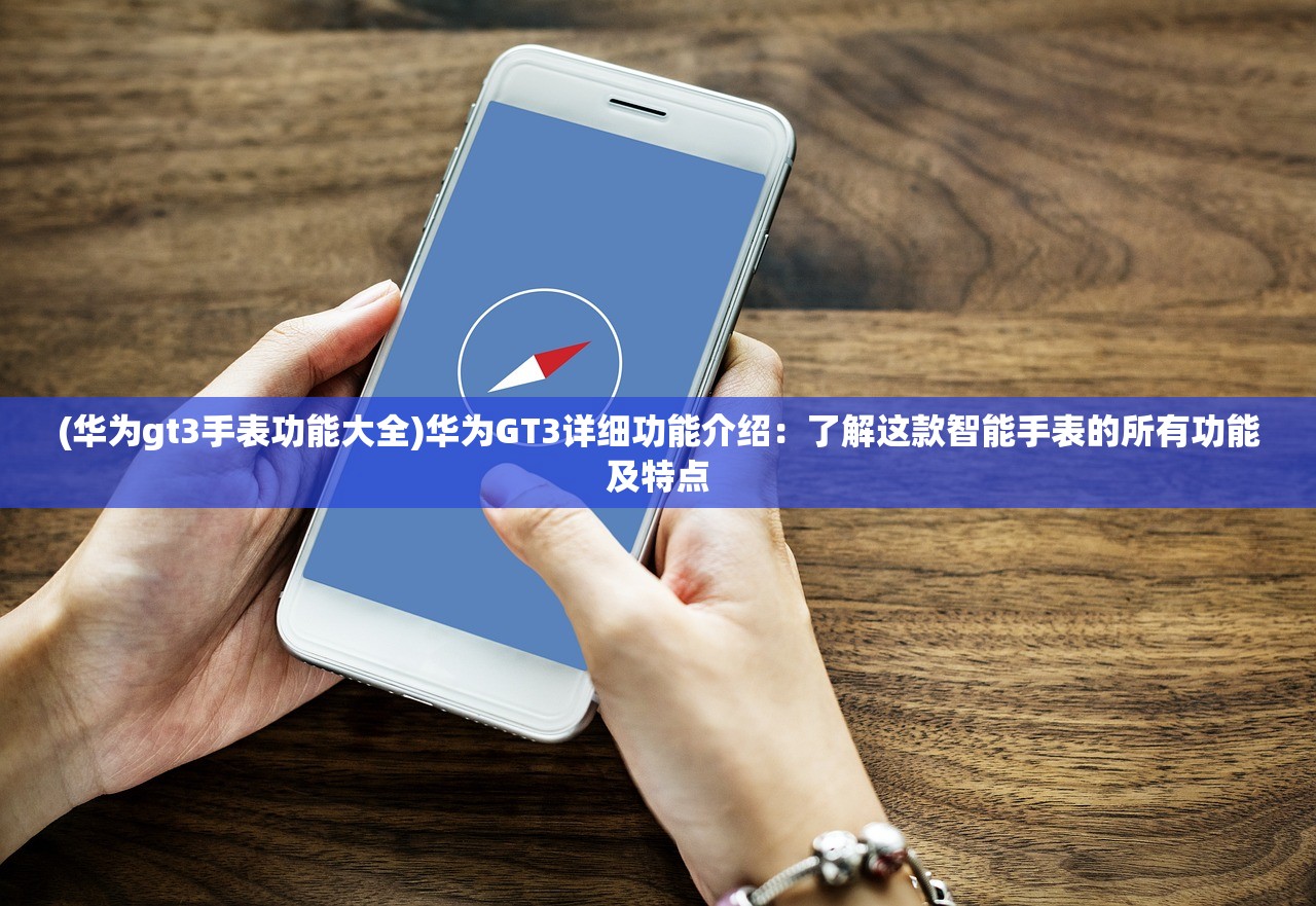 (华为gt3手表功能大全)华为GT3详细功能介绍：了解这款智能手表的所有功能及特点