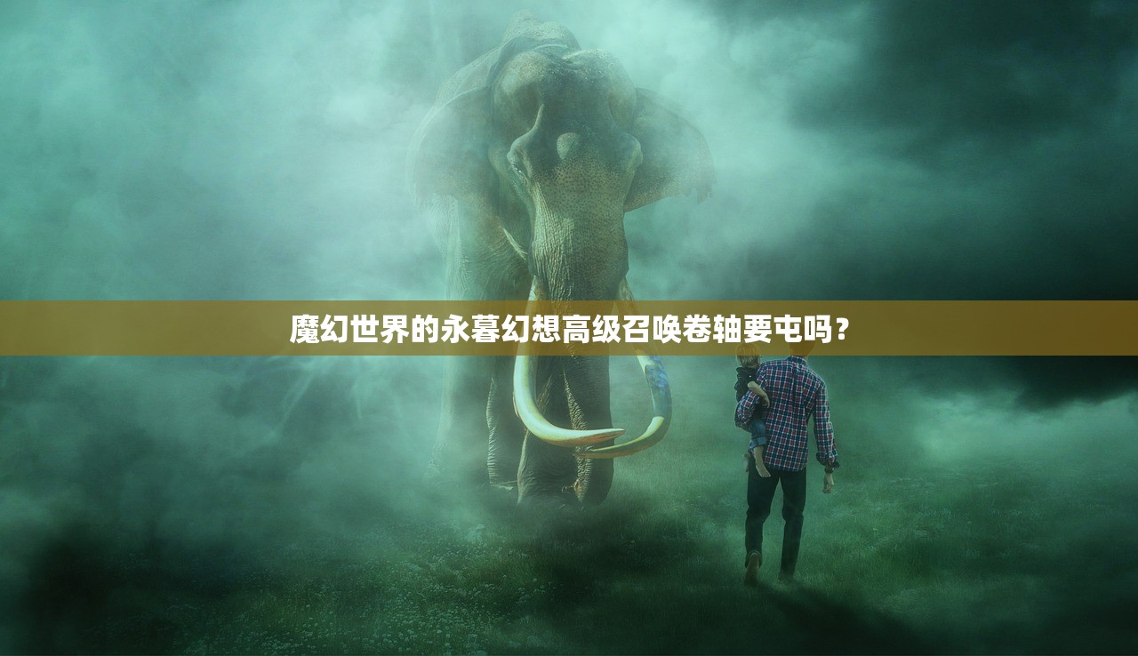 魔幻世界的永暮幻想高级召唤卷轴要屯吗？