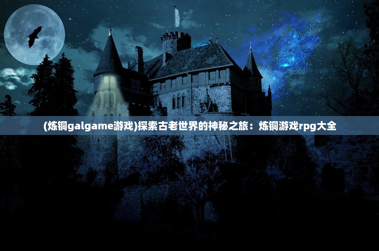 (炼铜galgame游戏)探索古老世界的神秘之旅：炼铜游戏rpg大全