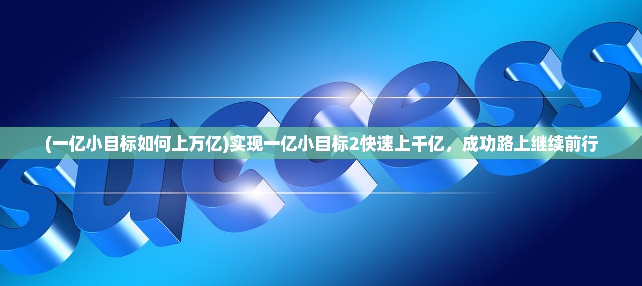 (一亿小目标如何上万亿)实现一亿小目标2快速上千亿，成功路上继续前行