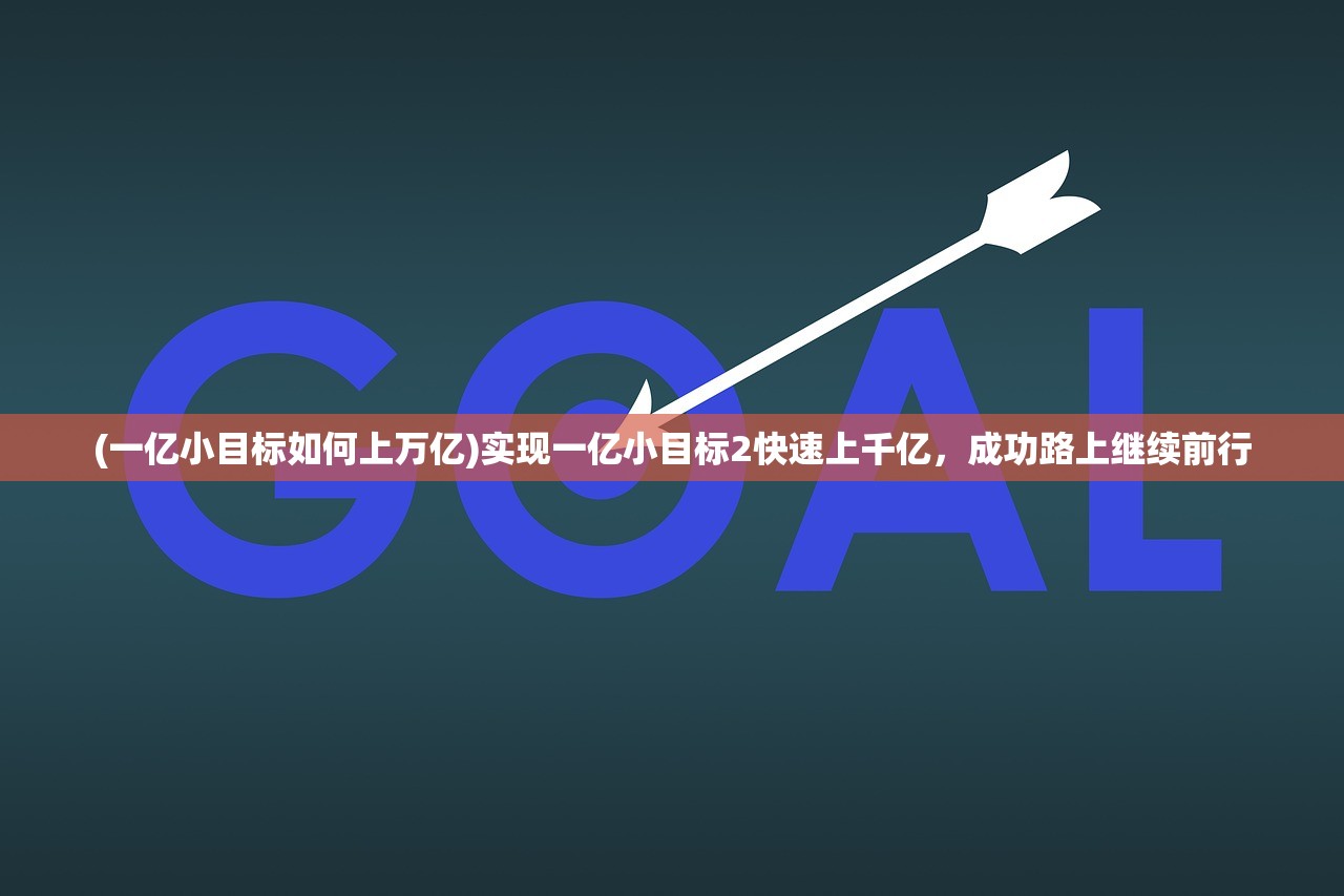 (一亿小目标如何上万亿)实现一亿小目标2快速上千亿，成功路上继续前行