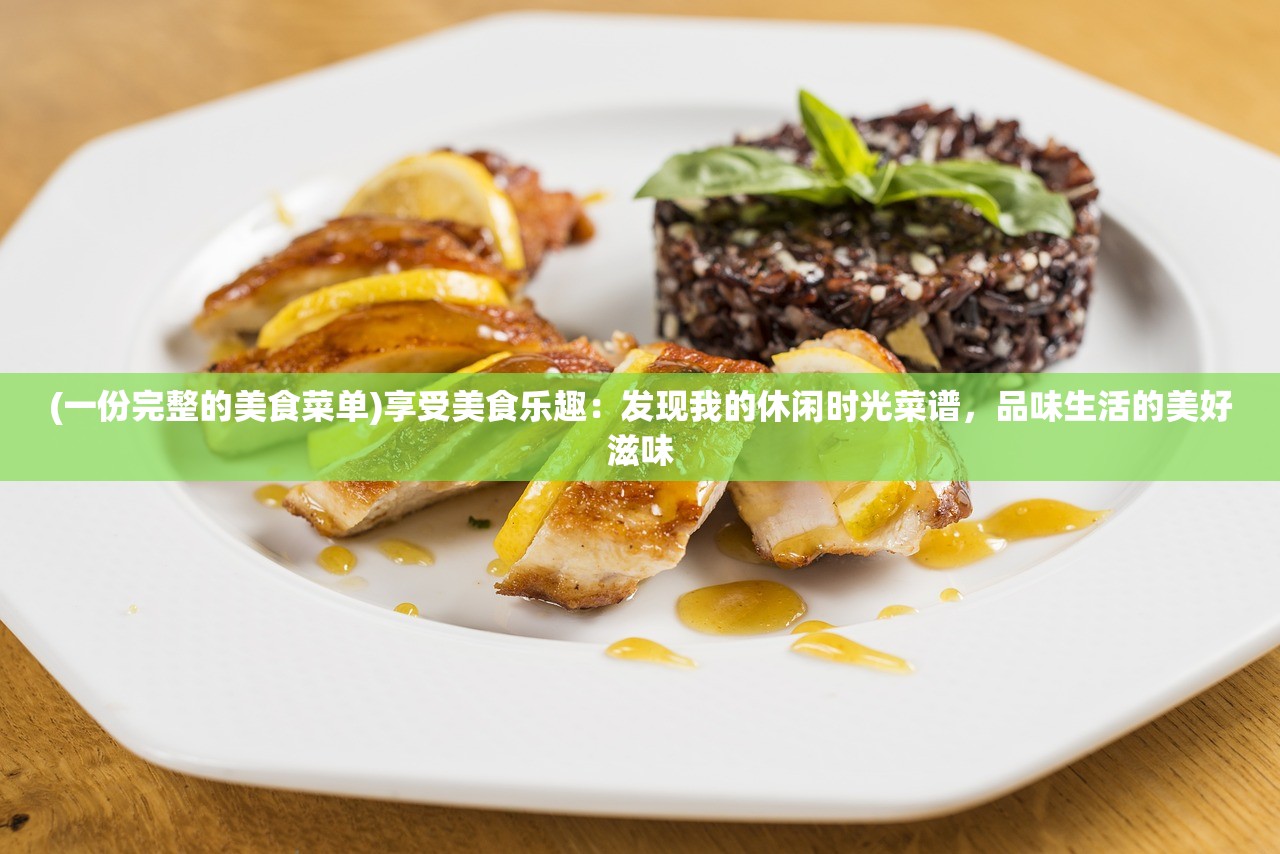 (一份完整的美食菜单)享受美食乐趣：发现我的休闲时光菜谱，品味生活的美好滋味