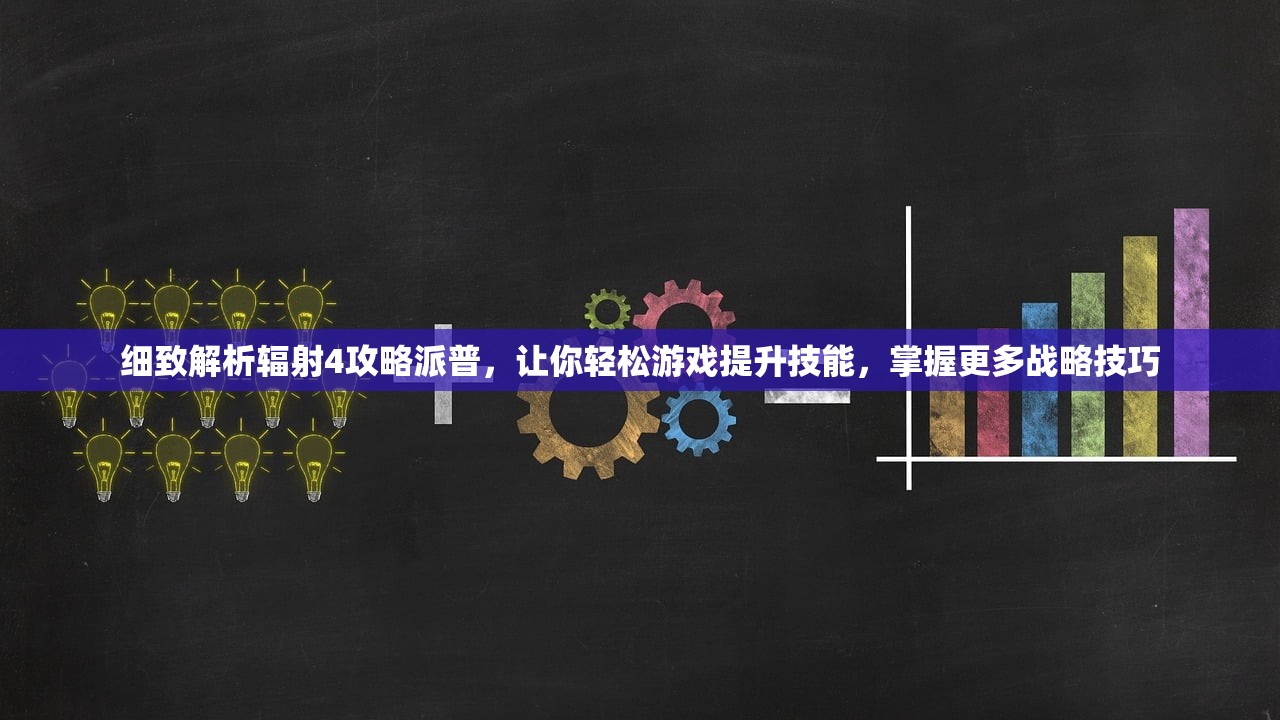 细致解析辐射4攻略派普，让你轻松游戏提升技能，掌握更多战略技巧