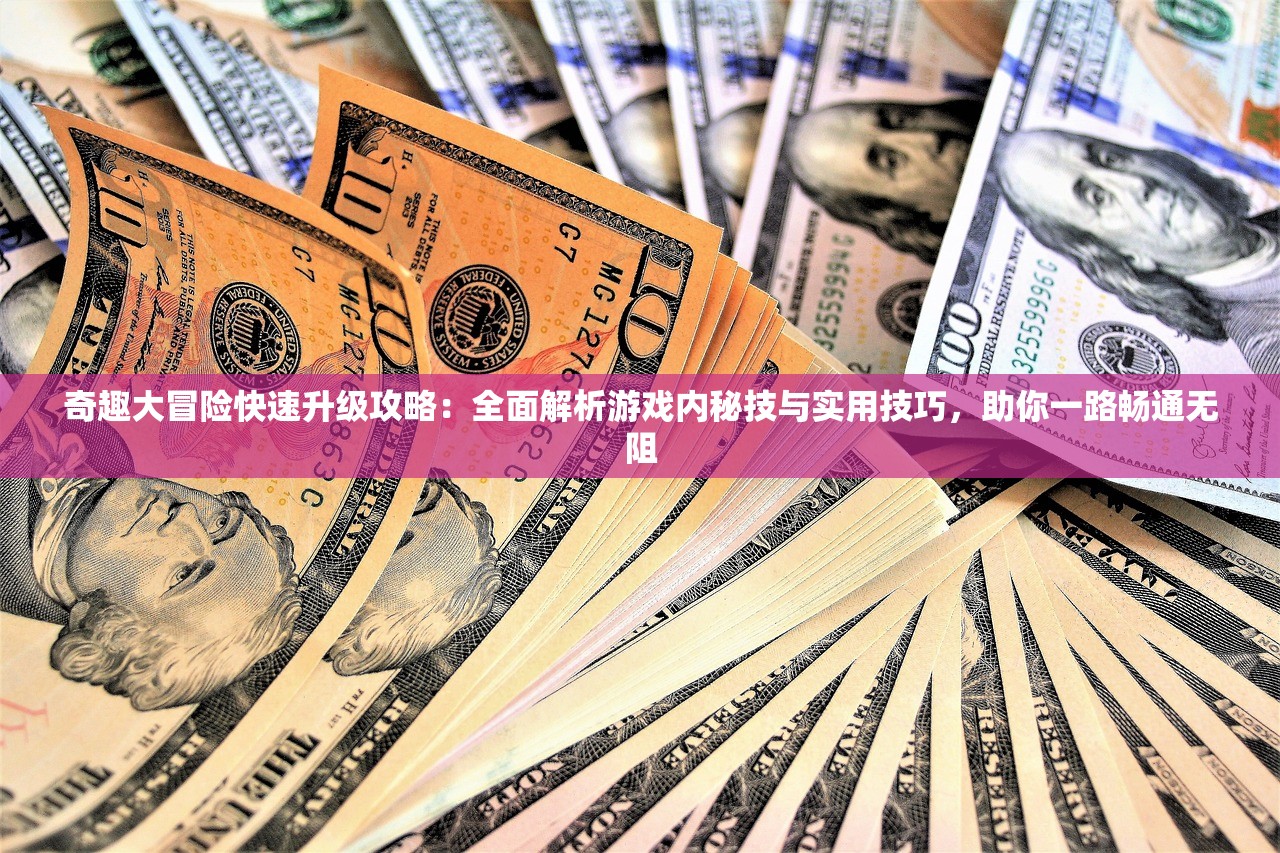 奇趣大冒险快速升级攻略：全面解析游戏内秘技与实用技巧，助你一路畅通无阻