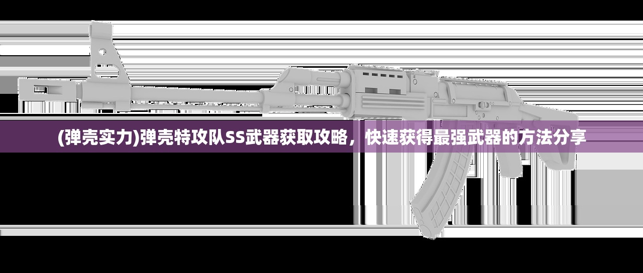 (弹壳实力)弹壳特攻队SS武器获取攻略，快速获得最强武器的方法分享