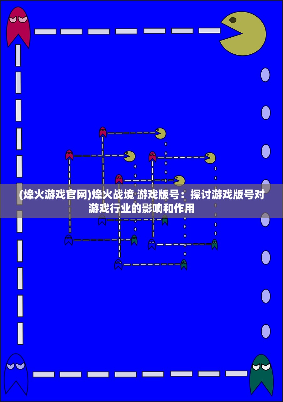 (烽火游戏官网)烽火战境 游戏版号：探讨游戏版号对游戏行业的影响和作用