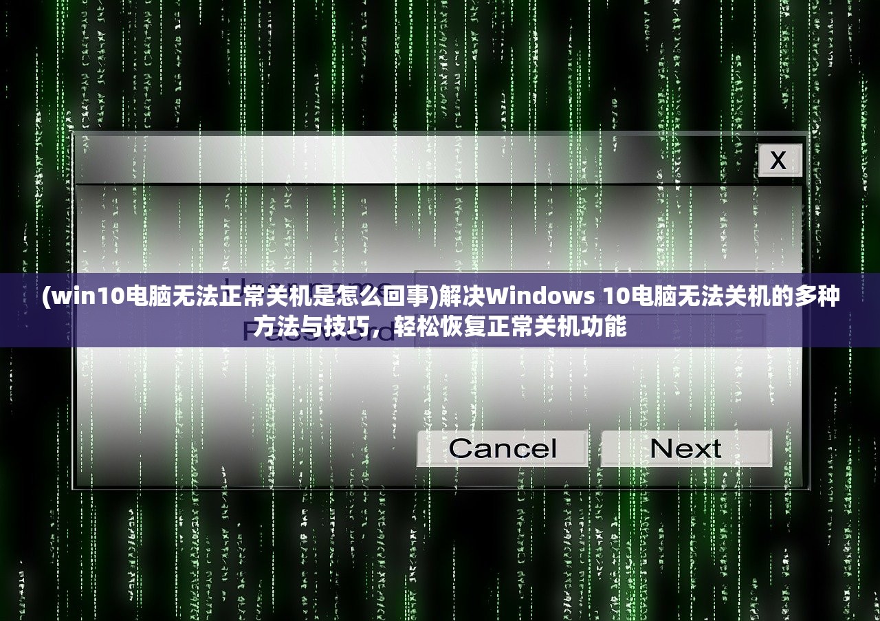 (win10电脑无法正常关机是怎么回事)解决Windows 10电脑无法关机的多种方法与技巧，轻松恢复正常关机功能