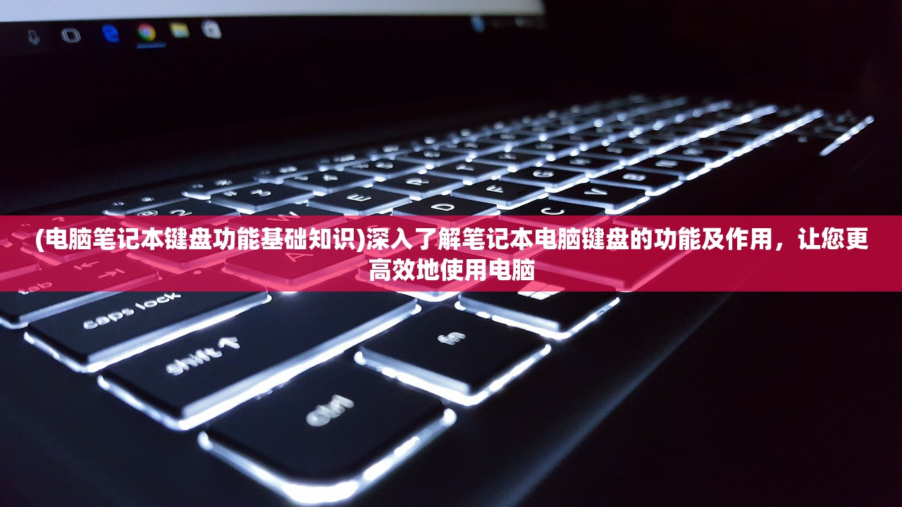 (电脑笔记本键盘功能基础知识)深入了解笔记本电脑键盘的功能及作用，让您更高效地使用电脑