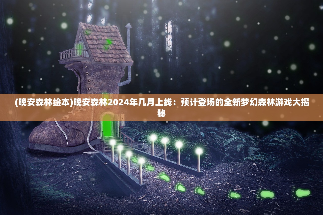 (晚安森林绘本)晚安森林2024年几月上线：预计登场的全新梦幻森林游戏大揭秘