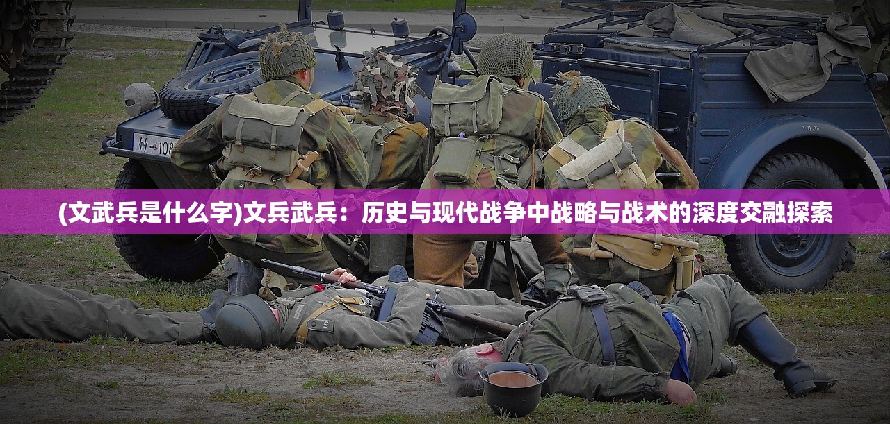 (文武兵是什么字)文兵武兵：历史与现代战争中战略与战术的深度交融探索