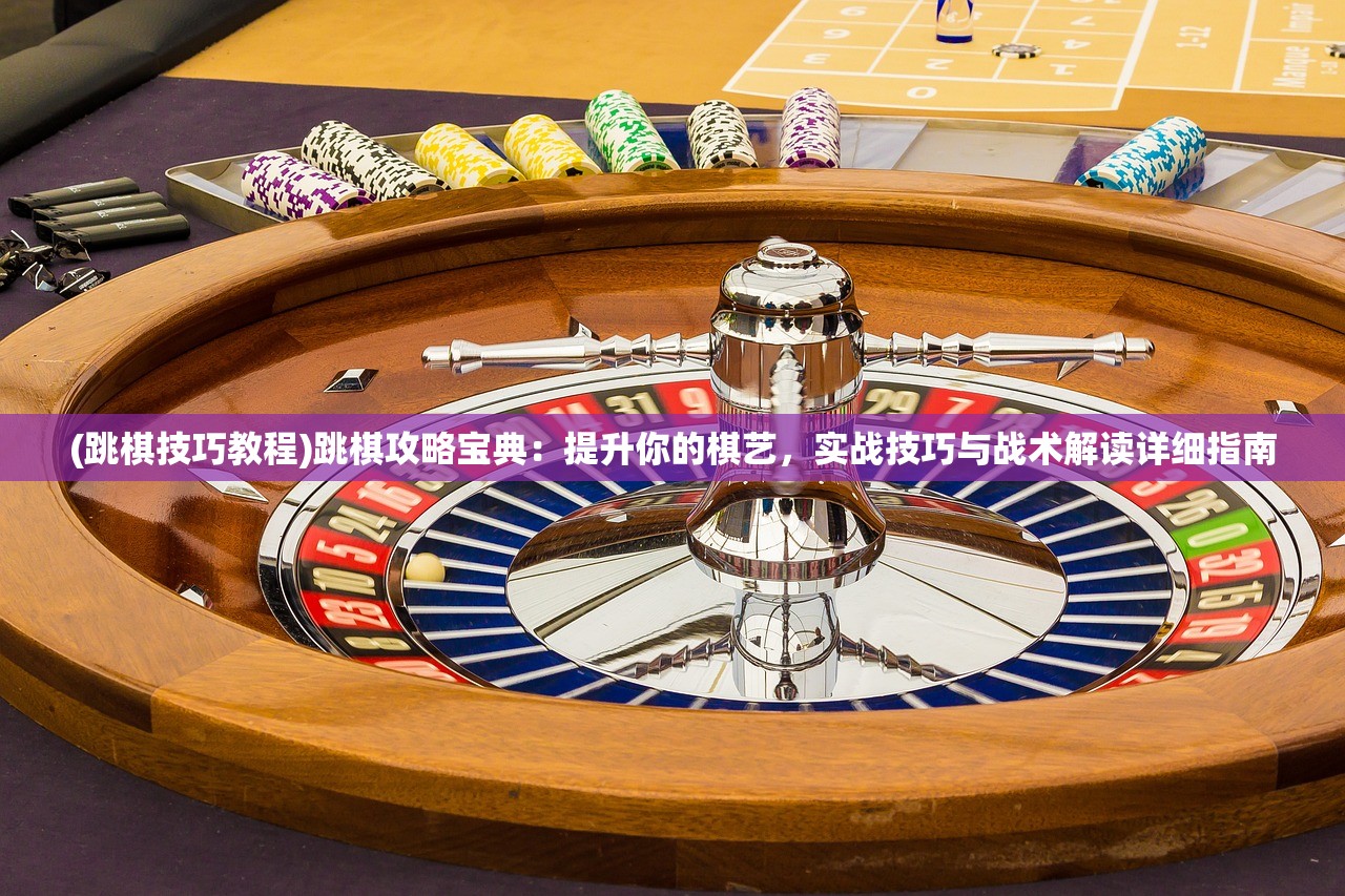 (跳棋技巧教程)跳棋攻略宝典：提升你的棋艺，实战技巧与战术解读详细指南