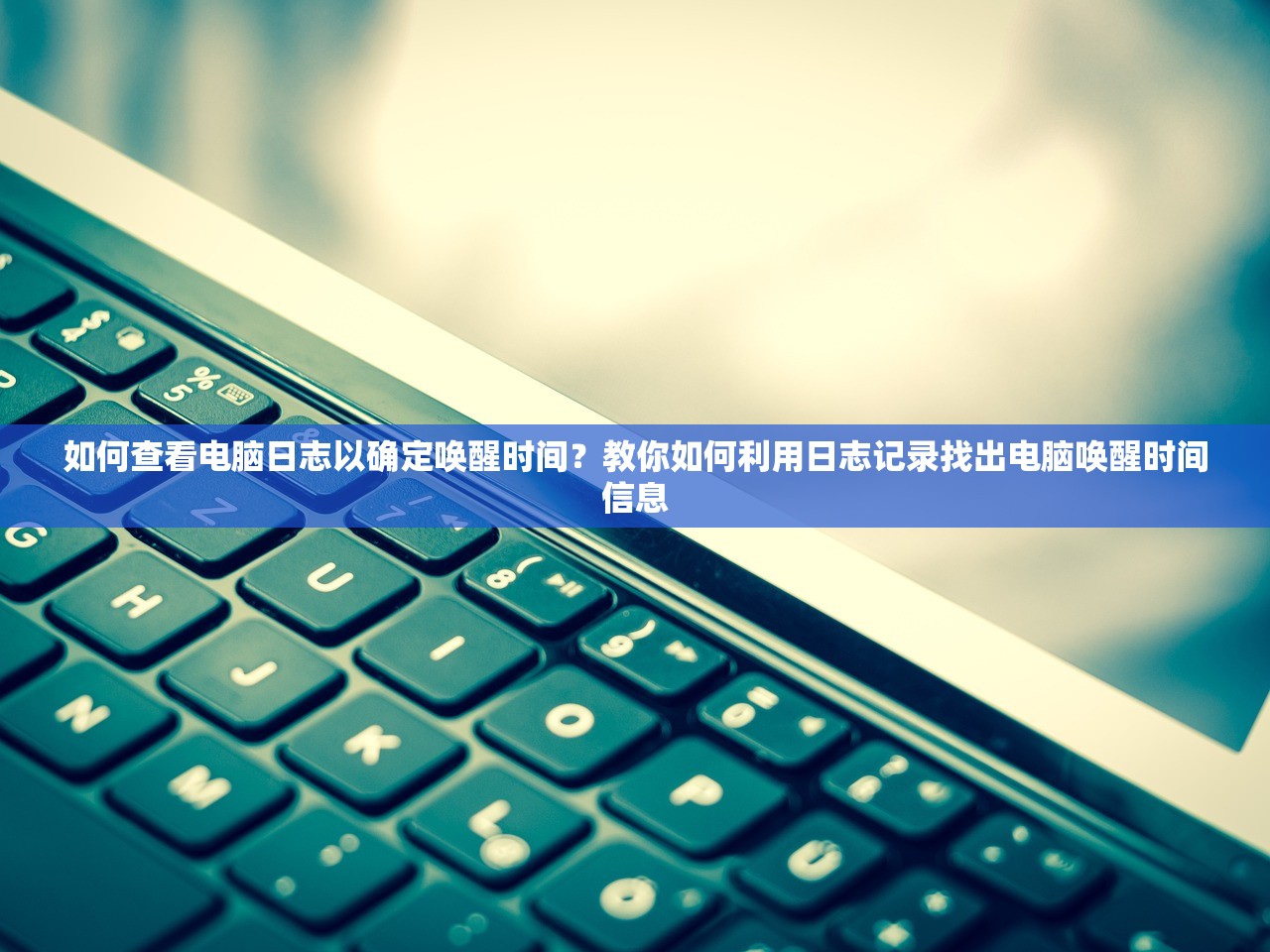 如何查看电脑日志以确定唤醒时间？教你如何利用日志记录找出电脑唤醒时间信息