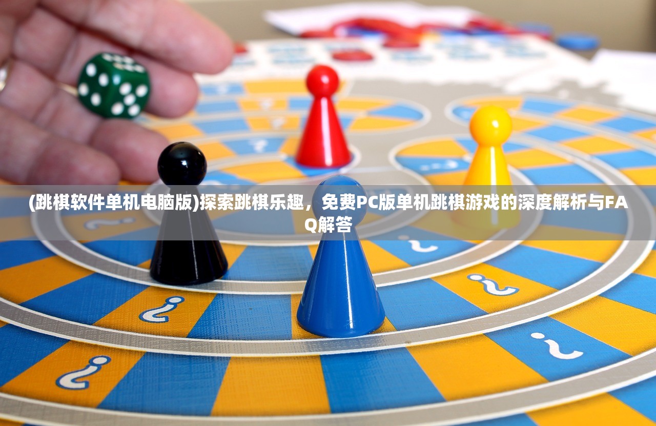 (跳棋软件单机电脑版)探索跳棋乐趣，免费PC版单机跳棋游戏的深度解析与FAQ解答