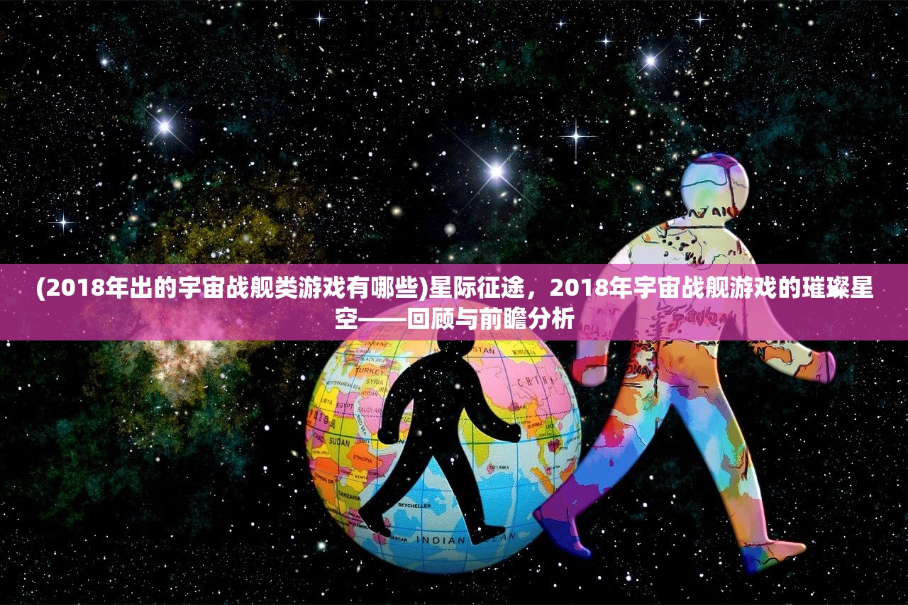 (2018年出的宇宙战舰类游戏有哪些)星际征途，2018年宇宙战舰游戏的璀璨星空——回顾与前瞻分析