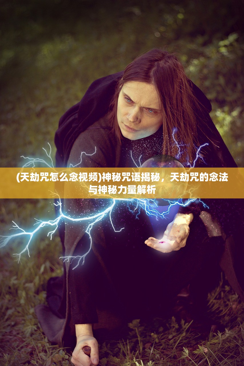 (天劫咒怎么念视频)神秘咒语揭秘，天劫咒的念法与神秘力量解析