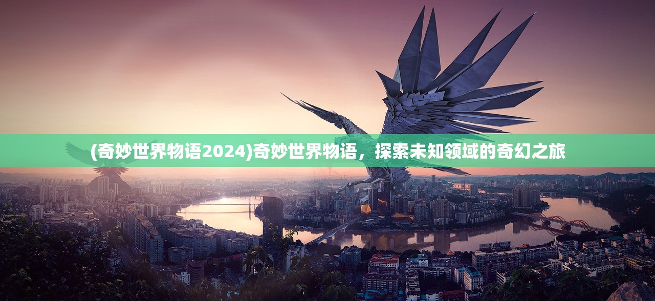 (奇妙世界物语2024)奇妙世界物语，探索未知领域的奇幻之旅