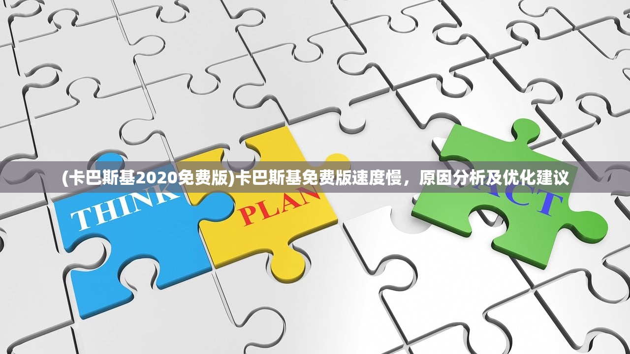 (卡巴斯基2020免费版)卡巴斯基免费版速度慢，原因分析及优化建议