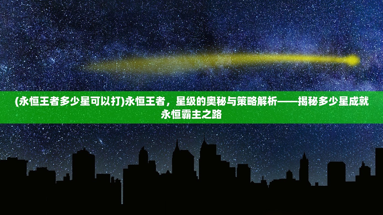 (永恒王者多少星可以打)永恒王者，星级的奥秘与策略解析——揭秘多少星成就永恒霸主之路