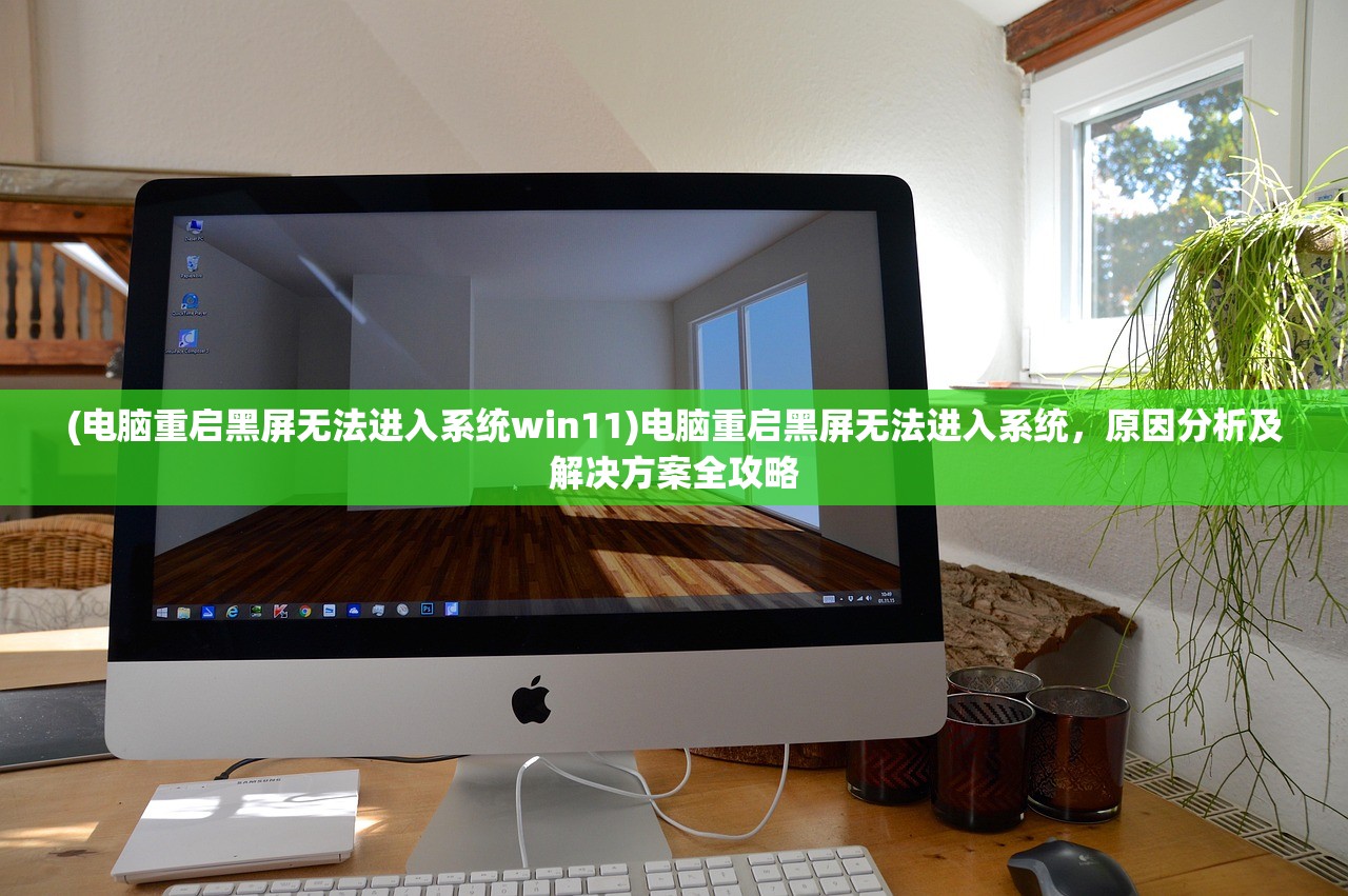 (电脑重启黑屏无法进入系统win11)电脑重启黑屏无法进入系统，原因分析及解决方案全攻略