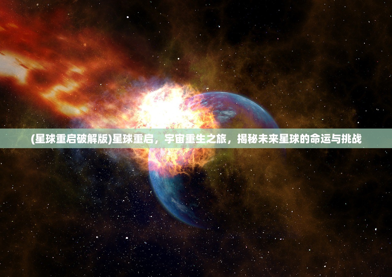 (星球重启破解版)星球重启，宇宙重生之旅，揭秘未来星球的命运与挑战